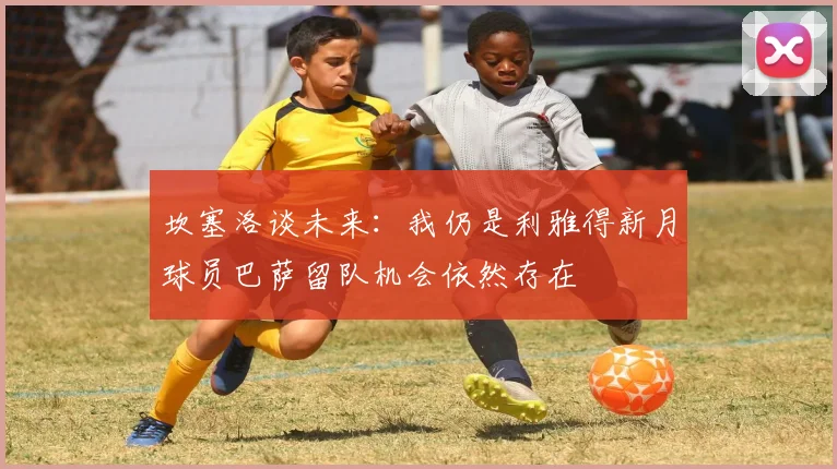 坎塞洛谈未来：我仍是利雅得新月球员巴萨留队机会依然存在
