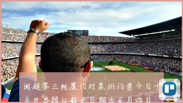闽超第三轮厦门对泉州门票今日十点开启预订截止日期为五月四日